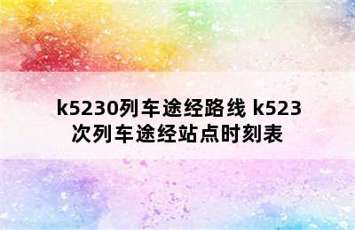 k5230列车途经路线 k523次列车途经站点时刻表